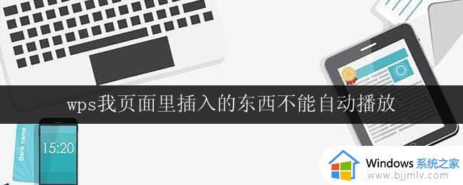 wps我页面里插入的东西不能自动播放 wps我页面插入的视频不能自动播放