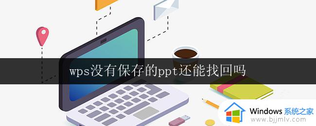 wps没有保存的ppt还能找回吗 没有保存的ppt文件能否找回