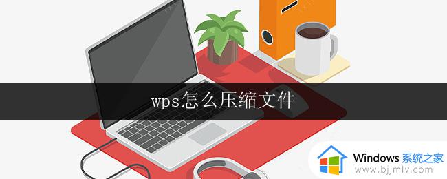 wps怎么压缩文件 wps压缩文件教程