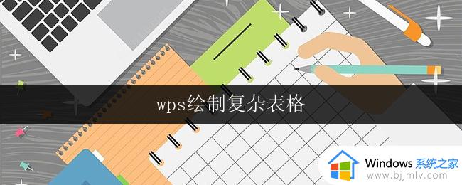wps绘制复杂表格 wps绘制复杂表格教程
