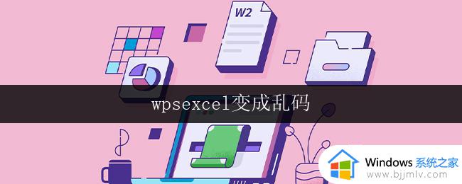 wpsexcel变成乱码 wpsexcel乱码乱码解决方法