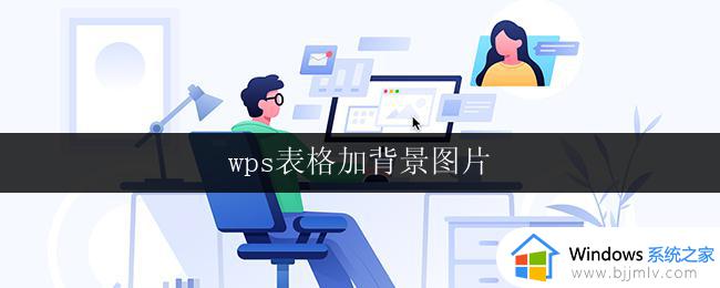 wps表格加背景图片 wps表格如何添加背景图片