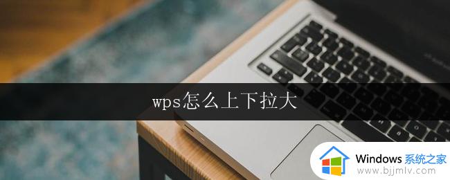 wps怎么上下拉大 wps怎么上下拉大字体