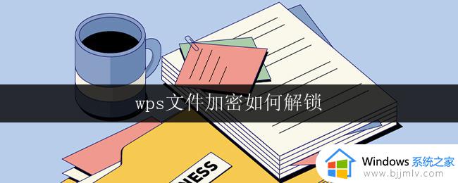 wps文件加密如何解锁 wps文件解锁步骤详解