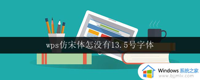 wps仿宋体怎没有13.5号字体 wps中文版为什么没有13.5号仿宋体字体