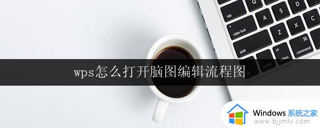 wps怎么打开脑图编辑流程图 wps如何打开脑图编辑流程图