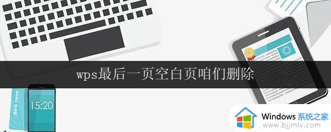 wps最后一页空白页咱们删除 如何删除wps文档最后一页空白页