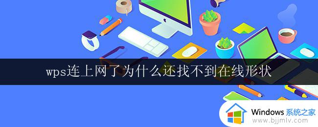 wps连上网了为什么还找不到在线形状 wps连上网了为什么无法使用在线形状功能