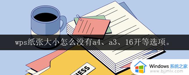 wps纸张大小怎么没有a4、a3、16开等选项_wps纸张大小选项中没有a4、a3、16开等选项