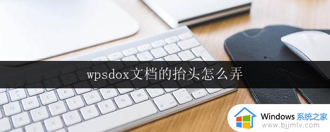 wpsdox文档的抬头怎么弄 wps文档的抬头格式要求