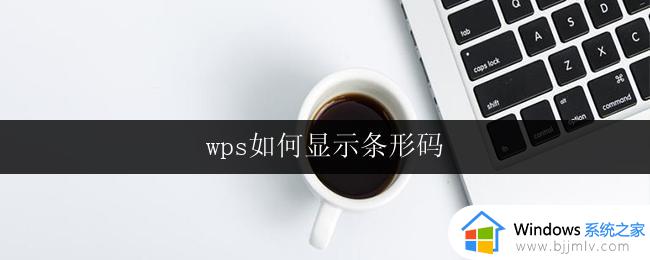 wps如何显示条形码 wps条形码显示步骤