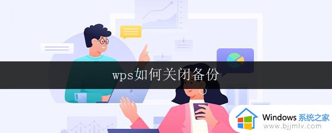 wps如何关闭备份 wps如何关闭备份功能