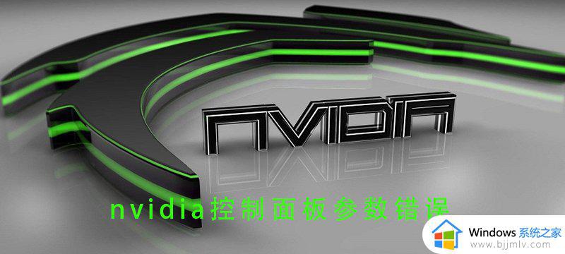 Nvidia控制面板参数错误打不开怎么回事_Nvidia控制面板参数错误如何解决