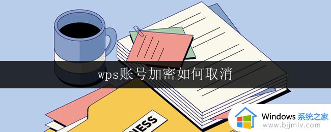 wps账号加密如何取消 取消wps账号加密步骤