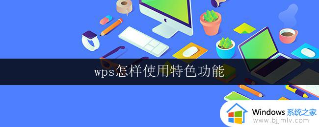 wps怎样使用特色功能 wps怎样使用特色功能的方法